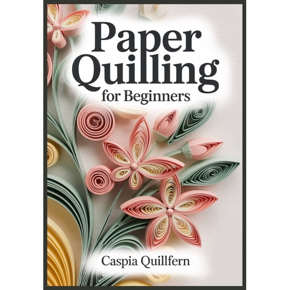 Paper Quilling for Beginners: Templates, Step-by-Step Photos, and 30 Modern Projects-Flowers, Cards, Gift Tags, and Fram, (Paperback)