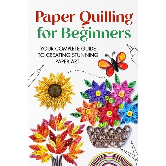 Paper Quilling for Beginners: Your Complete Guide to Creating Stunning Paper Art, (Paperback)