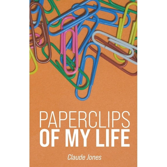 Paperclips of My Life (Paperback) by Claude A Jones