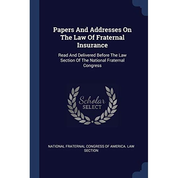 Papers And Addresses On The Law Of Fraternal Insurance : Read And Delivered Before The Law Section Of The National Fraternal Congress (Paperback)