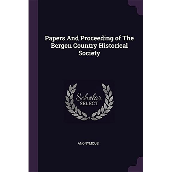 Papers And Proceeding of The Bergen Country Historical Society Paperback 1377334082 9781377334080 Anonymous