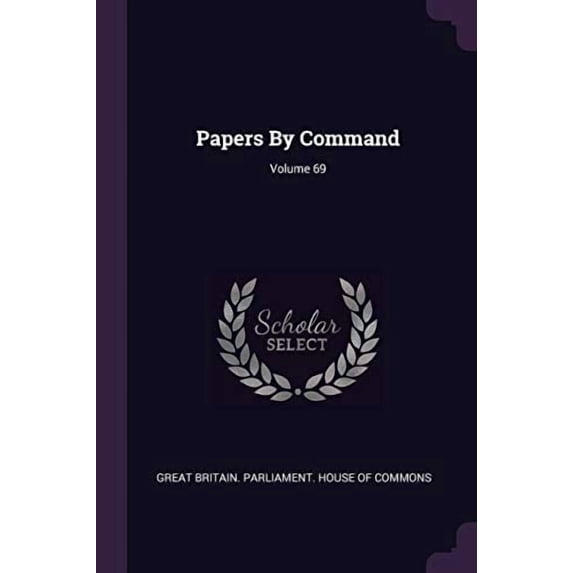 Papers By Command; Volume 69 Paperback 1378291468 9781378291467 Great Britain. Parliament. House of Comm