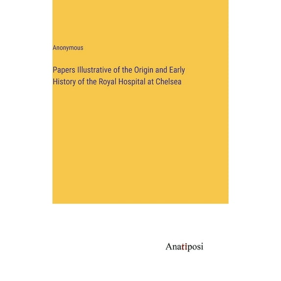 Papers Illustrative of the Origin and Early History of the Royal Hospital at Chelsea