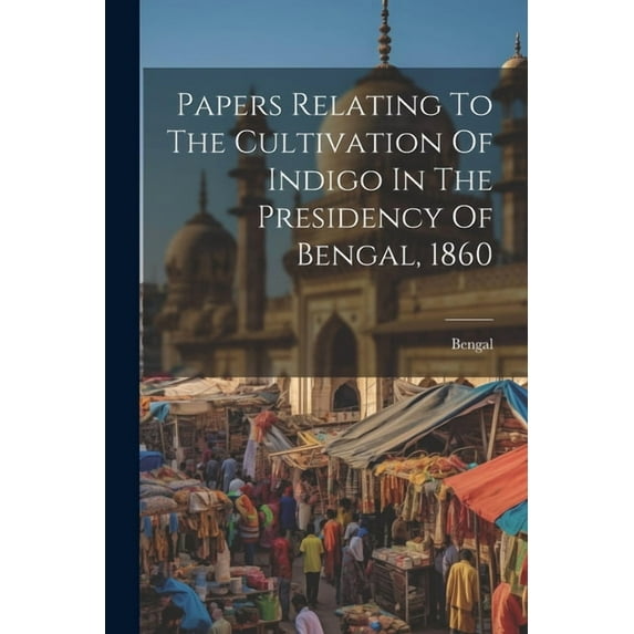 Papers Relating To The Cultivation Of Indigo In The Presidency Of Bengal, 1860 (Paperback)