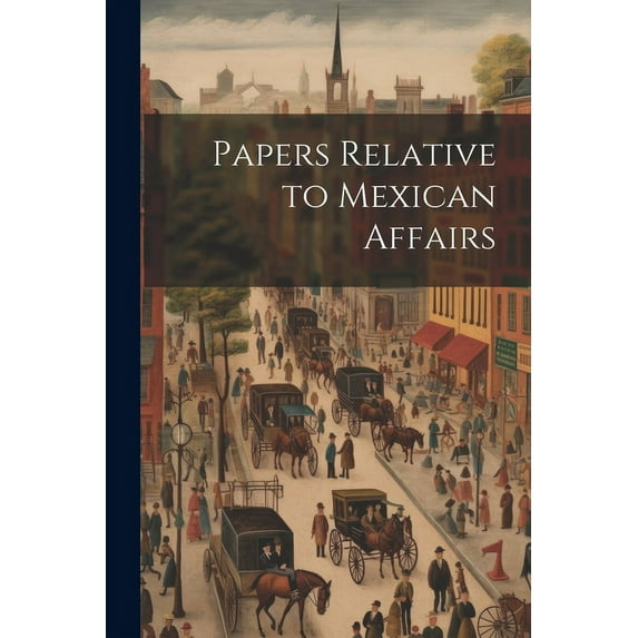 Papers Relative to Mexican Affairs (Paperback)