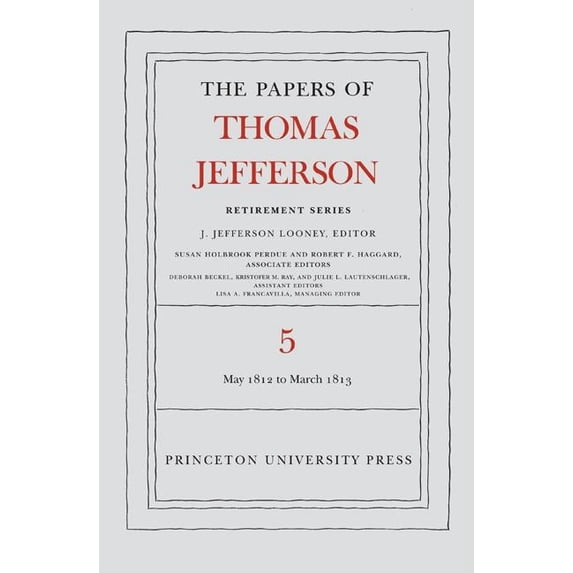 Papers of Thomas Jefferson: Retirement The Papers of Thomas Jefferson, Retirement Series, Volume 5: 1 May 1812 to 10 March 1813: 1 May 1812 to 10 March 1813, Book 5, (Hardcover)
