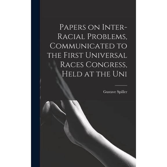 Papers on Inter-racial Problems, Communicated to the First Universal Races Congress, Held at the Uni, (Hardcover)