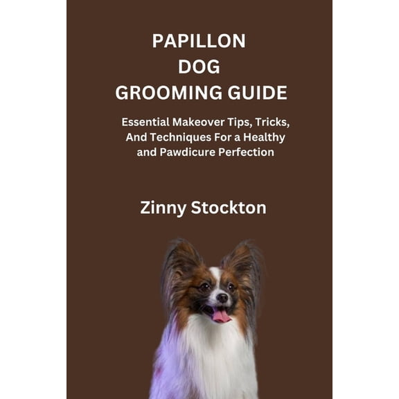 Papillon Dog Grooming Guide: Essential Makeover Tips, Tricks, And Techniques For a Healthy and Pawdicure Perfection, (Paperback)