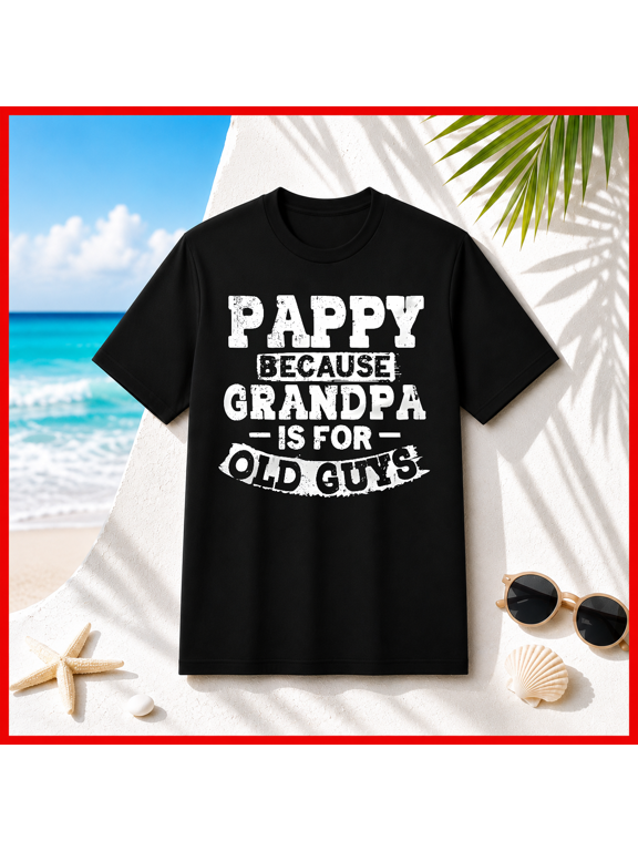 Pappy Because Grandpa Is For Old Guys Funny Fathers Day Unisex T-Shirt V10674, S-5XL
