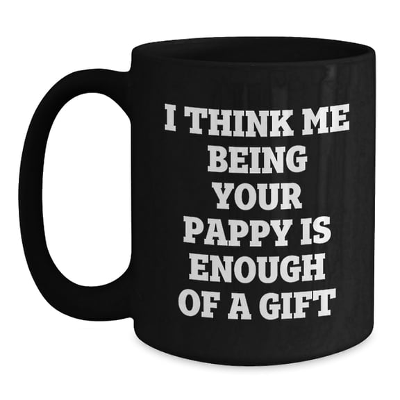 Pappy Gifts from Men, Heartwarming Birthday Coffee Mug for Him, Funny Quote 'I Think Me Being Your Pappy Is Enough Of A Gift'