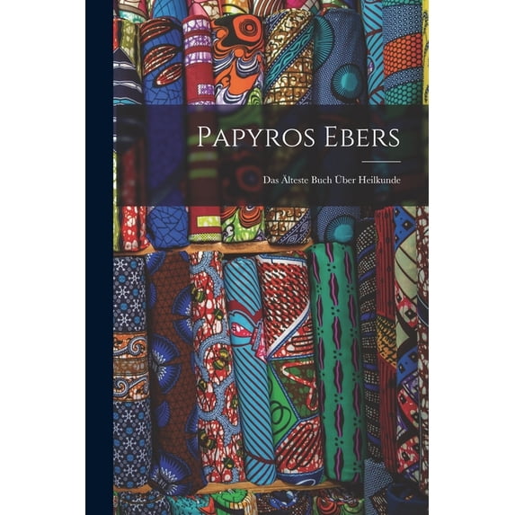 Papyros Ebers: Das Älteste Buch Über Heilkunde, (Paperback)