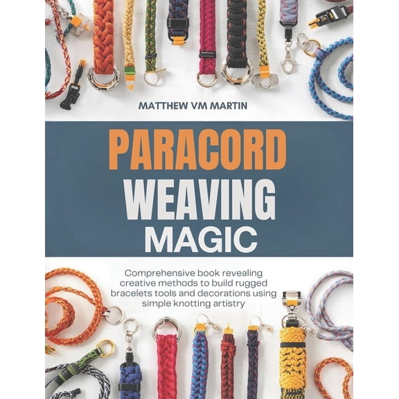 Paracord Weaving Magic: Comprehensive book revealing creative methods to build rugged bracelets tools and decorations us, (Paperback)