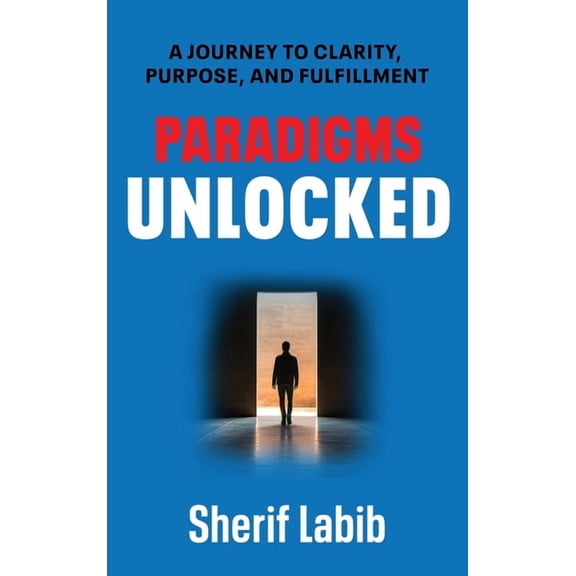 Paradigms Unlocked: A Journey to Clarity, Purpose, and Fulfillment, (Hardcover)