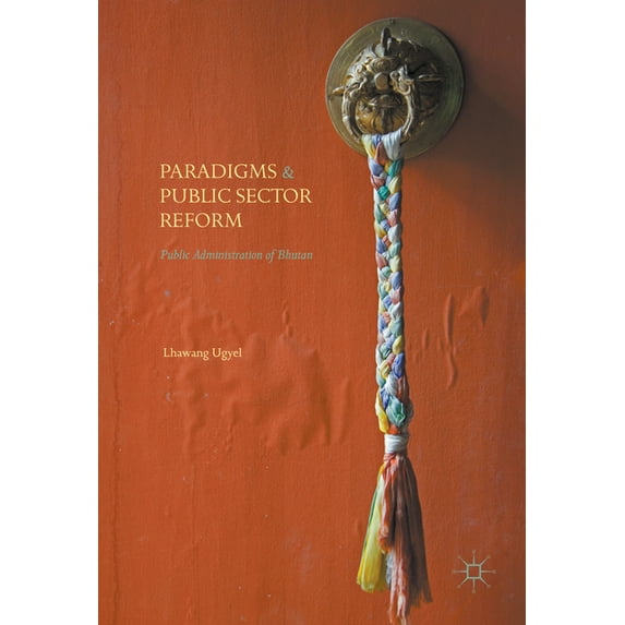 Paradigms and Public Sector Reform: Public Administration of Bhutan, (Hardcover)