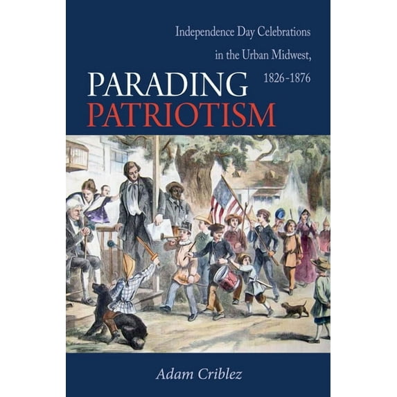 Parading Patriotism: Independence Day Celebrations in the Urban Midwest, 1826-1876, (Paperback)