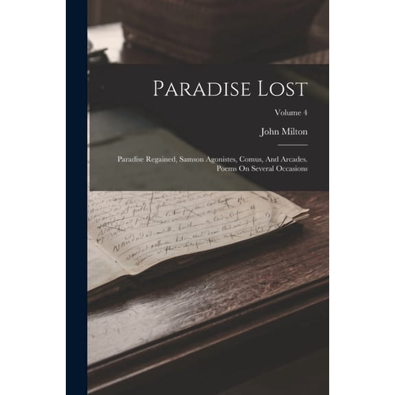 Paradise Lost: Paradise Regained, Samson Agonistes, Comus, And Arcades. Poems On Several Occasions; Volume 4, (Paperback)