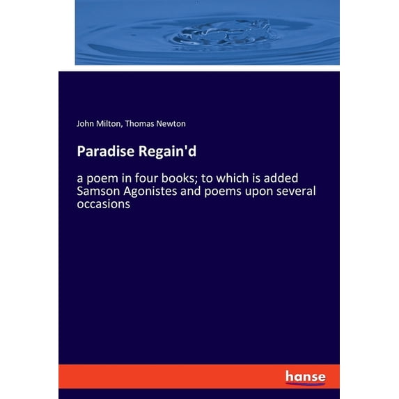 Paradise Regain'd: a poem in four books; to which is added Samson Agonistes and poems upon several occasions, (Paperback)