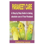 Parakeet Care A Step by Step Guide to taking absolute care of Your Parakeet, Paperback