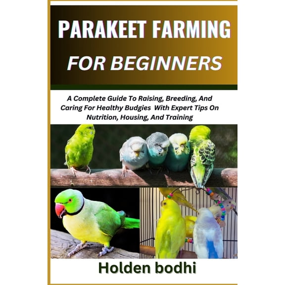 Parakeet Farming for Beginner: A Complete Guide To Raising, Breeding, And Caring For Healthy Budgies With Expert Tips On, (Paperback)