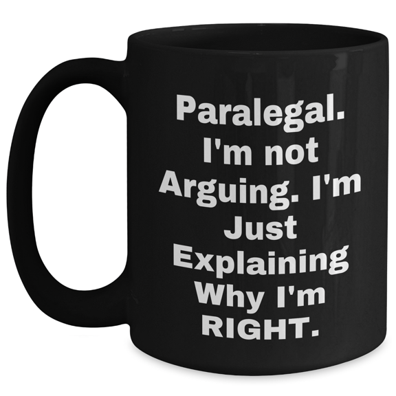 Paralegal Funny Mugs, Gifts from Friends, Unique Graduation Presents for Paralegal, Black Coffee Mug 'I'm Not Arguing. I'm Just Explaining Why I'm Right.'