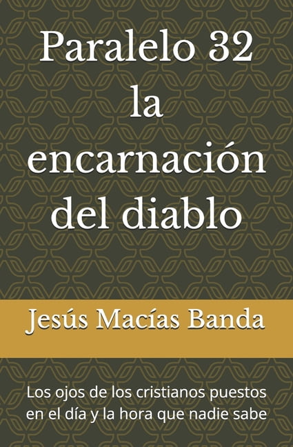Paralelo 32 la encarnaciÃ³n del diablo: Los ojos de los cristianos puestos en el dÃ­a y la hora que nadie sabe, (Paperback)