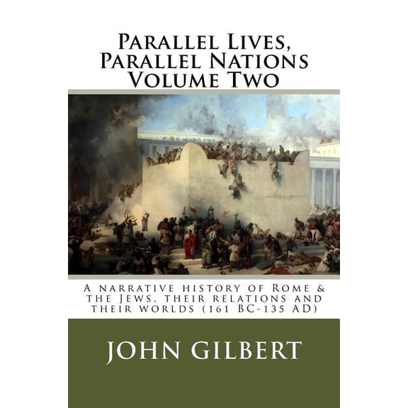 Parallel Lives, Parallel Nations : A Narrative History of Rome & the Jews, Their Relations and Their Worlds 161 Bc-135 Ad