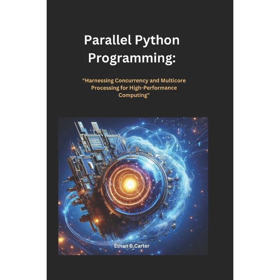 Parallel Python Programming": ""Harnessing Concurrency and Multi core Processing for High-Performance Com, (Paperback)