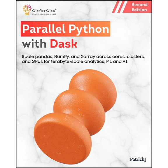 Parallel Python with Dask, Second Edition: Scale pandas, NumPy, and Xarray across cores, clusters, and GPUs for terabyte, (Paperback)