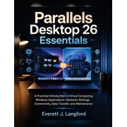 Parallels Desktop 26 Essentials: A Practical Introduction to Virtual Computing, Windows Applications, Hardware Settings,, (Paperback)