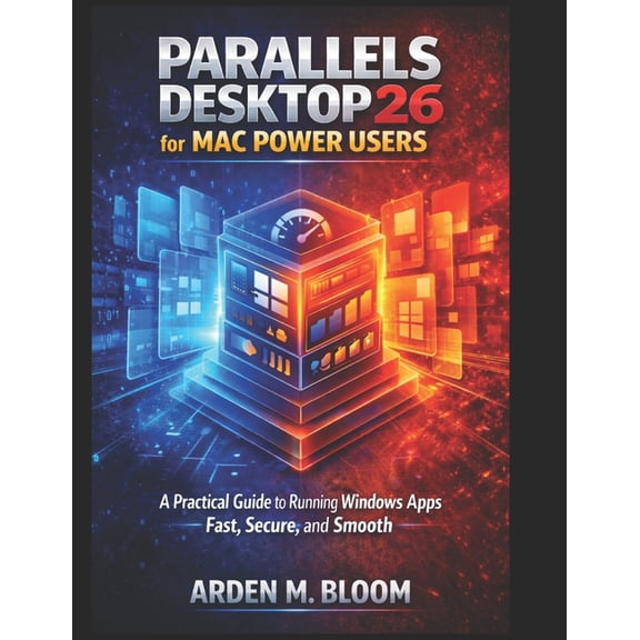 Parallels Desktop 26 for Mac Power Users: A Practical Guide to Running Windows Apps Fast, Secure, and Smooth, (Paperback)