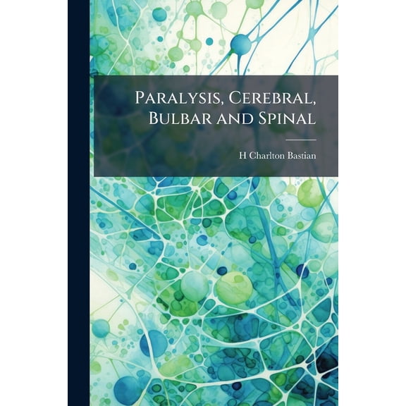 Paralysis, Cerebral, Bulbar and Spinal : A Manual of Diagnosis for Students and Practitioners (Paperback)