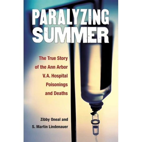 Paralyzing Summer: The True Story of the Ann Arbor V.A. Hospital Poisonings and Deaths, (Paperback)