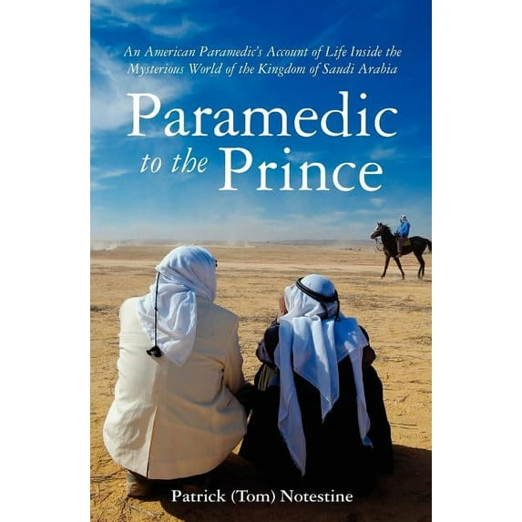 Paramedic to the Prince: A Paramedic's Account of Life Inside the Mysterious World of the Kingdom of Saudi Arabia, (Paperback)