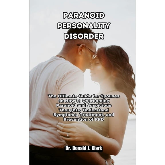 Paranoid Personality Disorder: The Ultimate Guide for Spouses on How to Overcoming Paranoid and Suspicious Thoughts, Und, (Paperback)