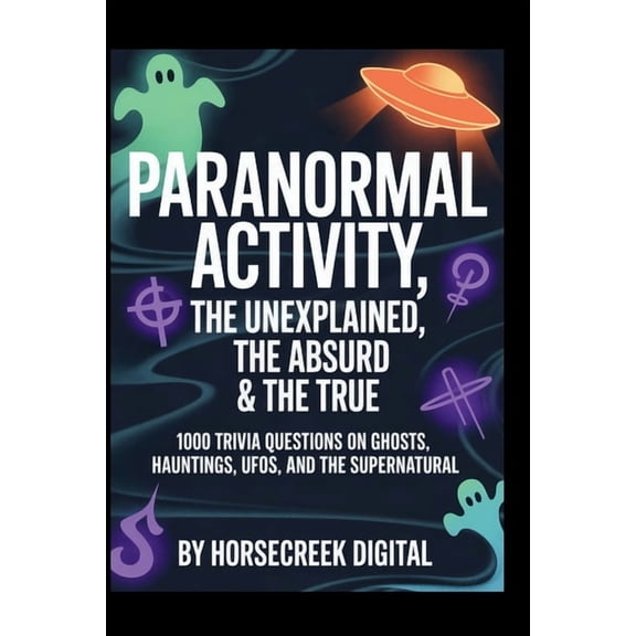The Unexplained, the Absurd, and the Tru Paranormal Activity: The Unexplained, The Absurd & The True - 1,000 Trivia Questions on Ghosts, Hauntings, UFOs, and, (Paperback)
