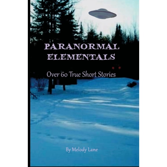 Paranormal Elementals: Over 60 True Short Stories, (Paperback)