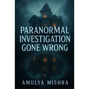 Paranormal Investigation Gone Wrong: A Terrifying Descent into a House That Bends Time, Memory, and Sanity, (Paperback)