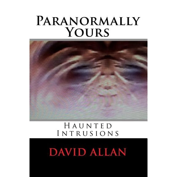 Paranormal Persistence Caveat True Experiences: Paranormally Yours : Haunted Intrusions (Series #1) (Paperback)