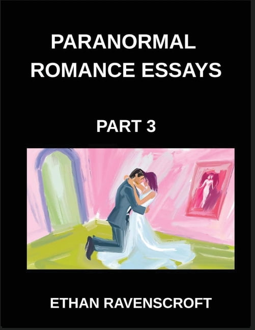 Paranormal Romance Essays (Part 3)- Immortal Love and Dark Passions, A Comprehensive Collection of Paranormal Romance Es, (Paperback)