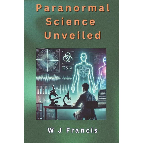 Paranormal Science Unveiled: A Scientific Journey In to the Paranormal, (Paperback)