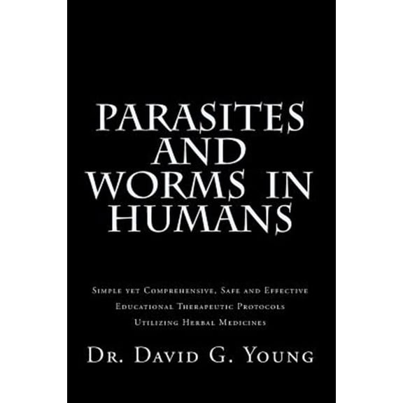 Parasites and Worms in Humans: with Simple yet Comprehensive, Safe and Effective, Educational Therapeutic Protocols Utilizing Herbal Medicines (Paperback)