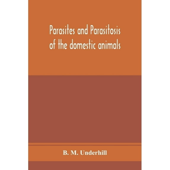 Parasites and parasitosis of the domestic animals: the zoölogy and control of the animal parasites and the pathoge, (Paperback)