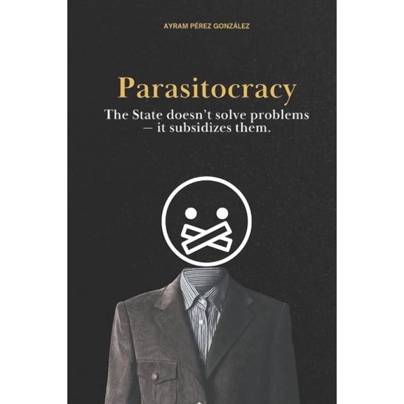 Parasitocracy: The State doesn't solve problems - it subsidizes them., (Paperback)