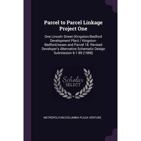 Parcel to Parcel Linkage Project One : One Lincoln Street (Kingston/Bedford Development Plan) / Kingston-Bedford/essex and Parcel 18: Revised Developer's Alternative Schematic Design Submission 6-1-89 (1988) (Paperback)