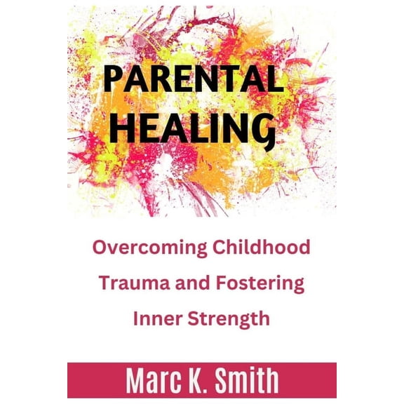 Parental Healing: Overcoming Childhood Trauma and Fostering Inner Strength (Paperback)