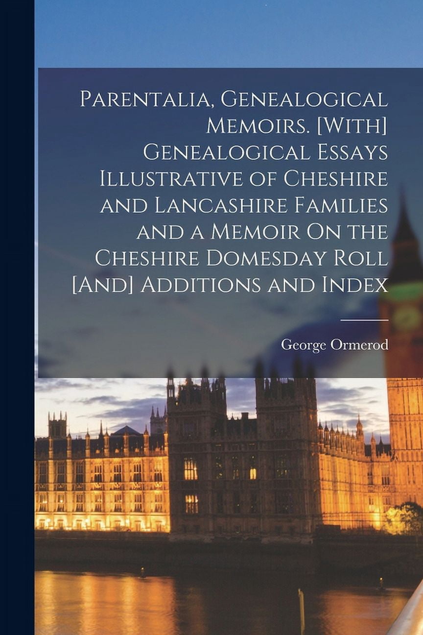 Parentalia, Genealogical Memoirs. [With] Genealogical Essays Illustrative of Cheshire and Lancashire Families and a Memoir On the Cheshire Domesday Roll [And] Additions and Index (Paperback)