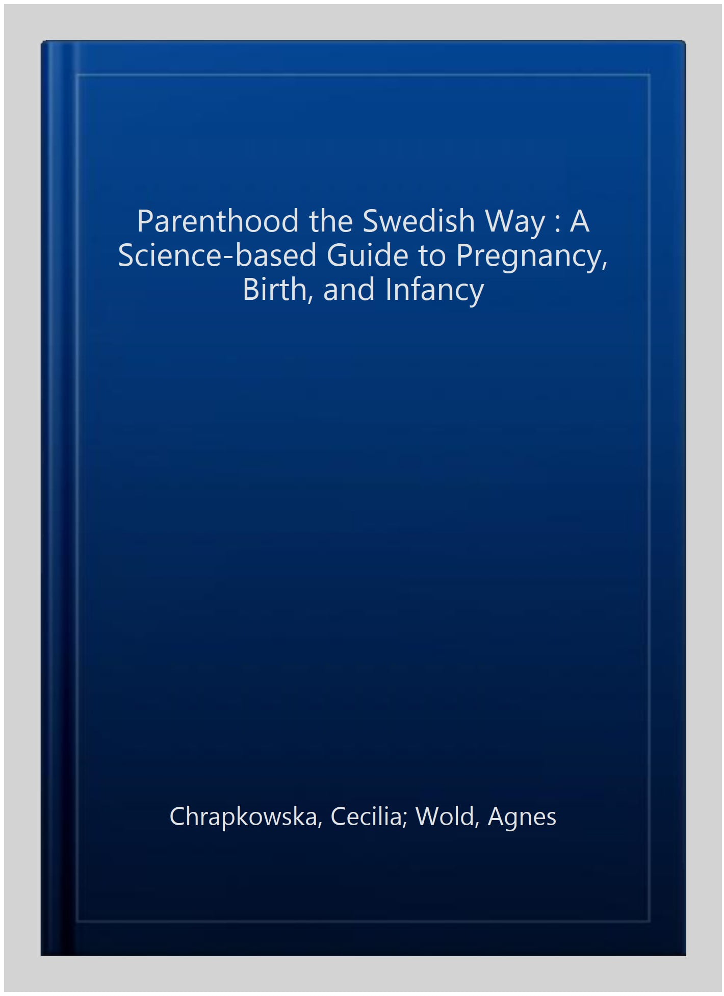 Parenthood the Swedish Way : A Science-based Guide to Pregnancy, Birth, and Infancy