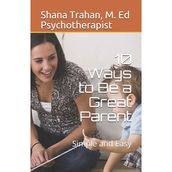 Parenting 101 10 Ways to Be a Great Parent: Simple and Easy, Book 1, (Paperback)