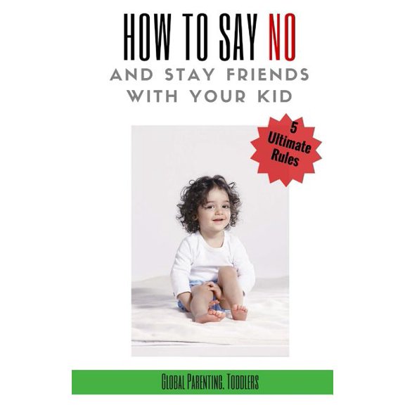 Parenting Book, How to Raise an Adult, How to Stop Yelling, Attachment Parenting, Positive Parenting: Parenting : Toddlers, Parenting Guide: 5 Ultimate Rules How to Say NO and Stay Friends with Your Kid (Series #1) (Paperback)