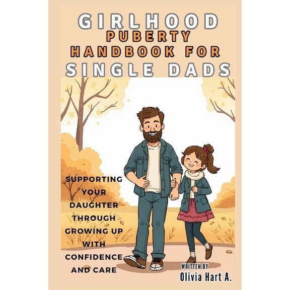 Parenting Boys, Girls and Child Care Girlhood Puberty Handbook for SINGLE DADS: Supporting Your Daughter Through Growing Up with Confidence and Care, (Paperback)